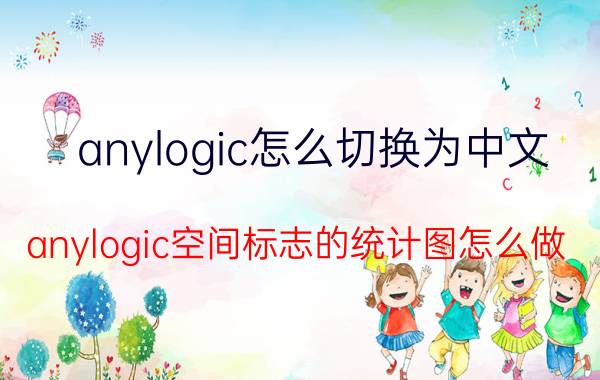 anylogic怎么切换为中文 anylogic空间标志的统计图怎么做？